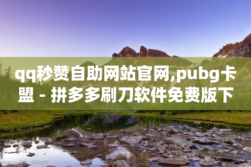 qq秒赞自助网站官网,pubg卡盟 - 拼多多刷刀软件免费版下载 - 拼多多客户下单在哪