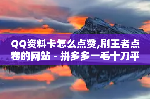 QQ资料卡怎么点赞,刷王者点卷的网站 - 拼多多一毛十刀平台 - 拼多多微信打款几分钱-第1张图片-靖非智能科技传媒