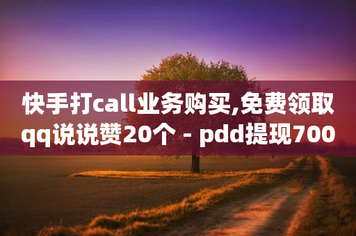 快手打call业务购买,免费领取qq说说赞20个 - pdd提现700套路最后一步 - 拼多多助力群二维码-第1张图片-靖非智能科技传媒