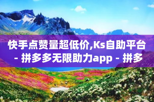 快手点赞量超低价,Ks自助平台 - 拼多多无限助力app - 拼多多助力真人助力-第1张图片-靖非智能科技传媒