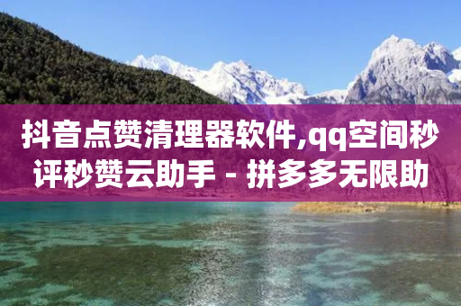 抖音点赞清理器软件,qq空间秒评秒赞云助手 - 拼多多无限助力工具 - 拼多多免费领差一件还给吗