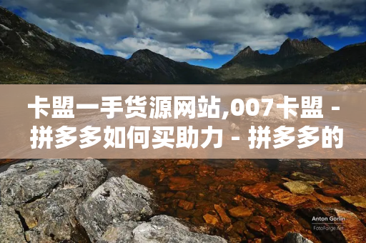 卡盟一手货源网站,007卡盟 - 拼多多如何买助力 - 拼多多的复制能帮人点吗