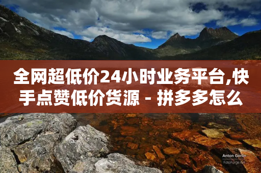 全网超低价24小时业务平台,快手点赞低价货源 - 拼多多怎么刷助力 - 拼多多现金大转盘最容易模式