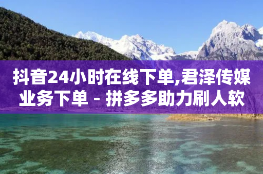 抖音24小时在线下单,君泽传媒业务下单 - 拼多多助力刷人软件新人 - 2024拼多多现金大转盘