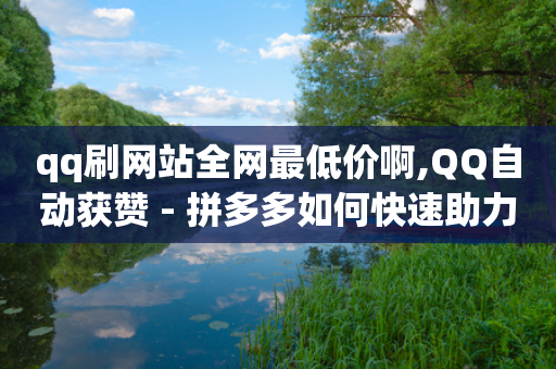 qq刷网站全网最低价啊,QQ自动获赞 - 拼多多如何快速助力成功 - 芝麻粒助力官网