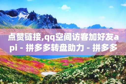 点赞链接,qq空间访客加好友api - 拼多多转盘助力 - 拼多多吞刀最多吞了多少次