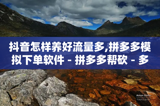 抖音怎样养好流量多,拼多多模拟下单软件 - 拼多多帮砍 - 多多视频带货素材软件-第1张图片-靖非智能科技传媒