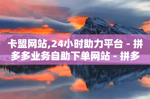 卡盟网站,24小时助力平台 - 拼多多业务自助下单网站 - 拼多多助力2222