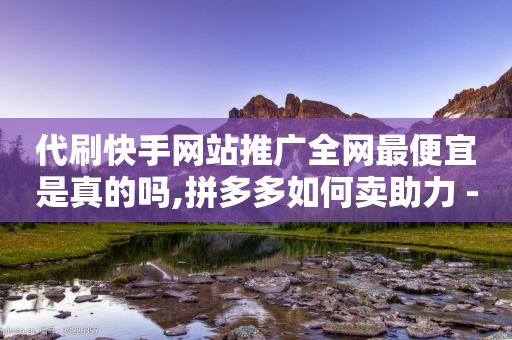 代刷快手网站推广全网最便宜是真的吗,拼多多如何卖助力 - 拼多多拉人助力群 - 拼多多怎么助力好友-第1张图片-靖非智能科技传媒