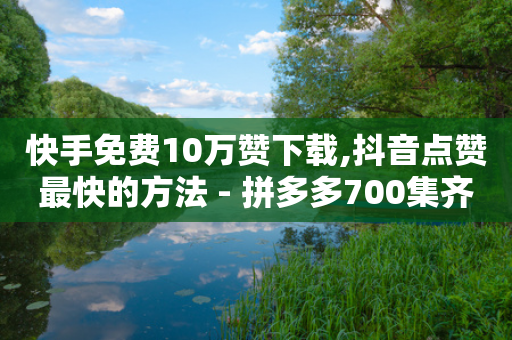 快手免费10万赞下载,抖音点赞最快的方法 - 拼多多700集齐了差兑换卡 - 多多差50个积分要多少人-第1张图片-靖非智能科技传媒