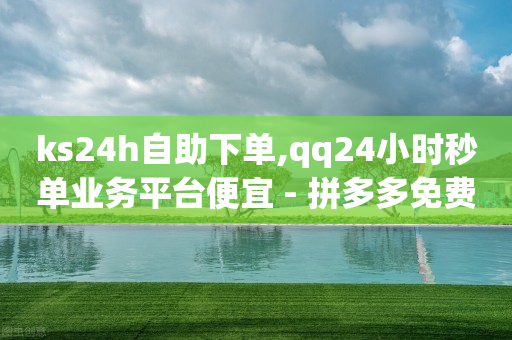 ks24h自助下单,qq24小时秒单业务平台便宜 - 拼多多免费一键助力神器 - 拼多多商家版app下载安装-第1张图片-靖非智能科技传媒