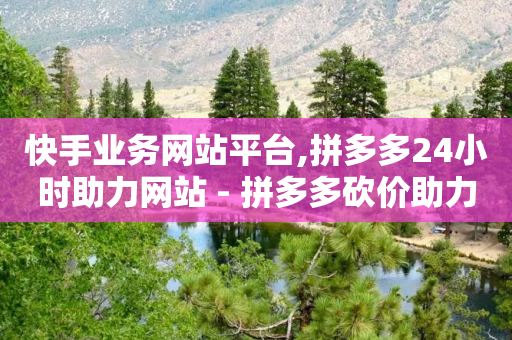 快手业务网站平台,拼多多24小时助力网站 - 拼多多砍价助力 - 拼多多砍一刀有偿助力