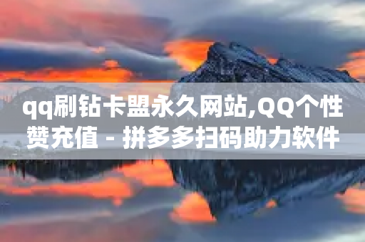 qq刷钻卡盟永久网站,QQ个性赞充值 - 拼多多扫码助力软件 - 拼多多扫码助力怎么快速-第1张图片-靖非智能科技传媒