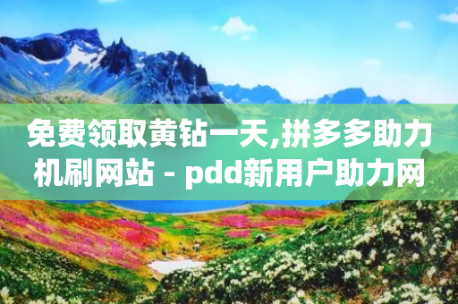 免费领取黄钻一天,拼多多助力机刷网站 - pdd新用户助力网站 - 拼多多700元知乎