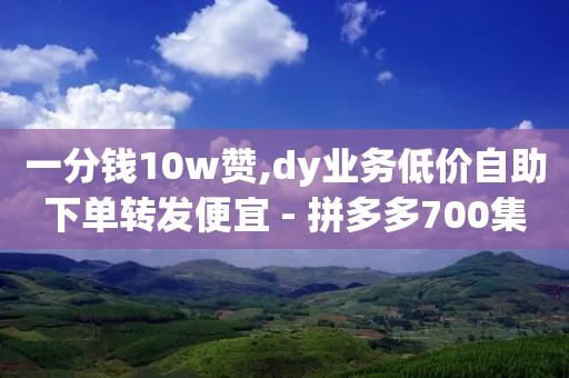 一分钱10w赞,dy业务低价自助下单转发便宜 - 拼多多700集齐了差兑换卡 - 帮忙砍价微信群-第1张图片-靖非智能科技传媒