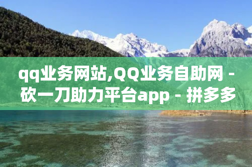 qq业务网站,QQ业务自助网 - 砍一刀助力平台app - 拼多多怎么可以领钱-第1张图片-靖非智能科技传媒