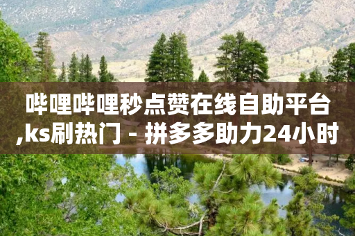 哔哩哔哩秒点赞在线自助平台,ks刷热门 - 拼多多助力24小时网站 - 微信群广告接单