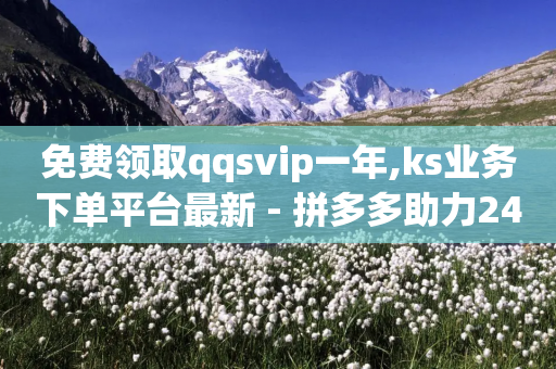 免费领取qqsvip一年,ks业务下单平台最新 - 拼多多助力24小时 - 拼多多互助平台app-第1张图片-靖非智能科技传媒