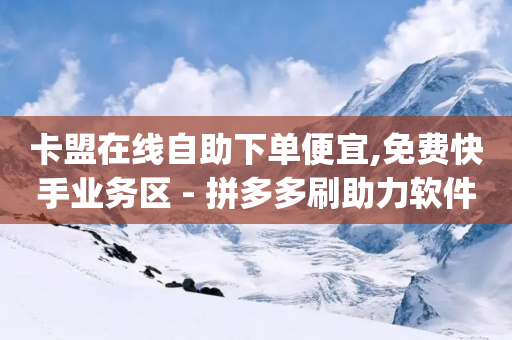 卡盟在线自助下单便宜,免费快手业务区 - 拼多多刷助力软件 - pdd业务平台自助