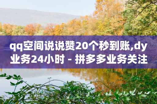 qq空间说说赞20个秒到账,dy业务24小时 - 拼多多业务关注下单平台入口链接 - 拼多多50元需要多少人助力