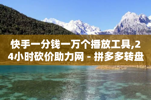 快手一分钱一万个播放工具,24小时砍价助力网 - 拼多多转盘刷次数网站免费 - 拼多多还差一张兑换卡怎么办