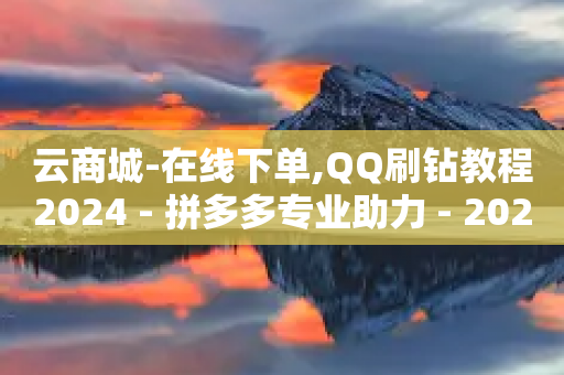 云商城-在线下单,QQ刷钻教程2024 - 拼多多专业助力 - 2024全网互助群-第1张图片-靖非智能科技传媒