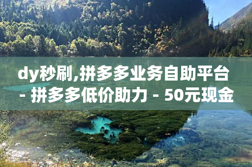 dy秒刷,拼多多业务自助平台 - 拼多多低价助力 - 50元现金转盘20积分要多少人