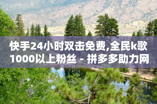 快手24小时双击免费,全民k歌1000以上粉丝 - 拼多多助力网站全网最低价 - 拼多多被吞刀第二天还行吗-第1张图片-靖非智能科技传媒