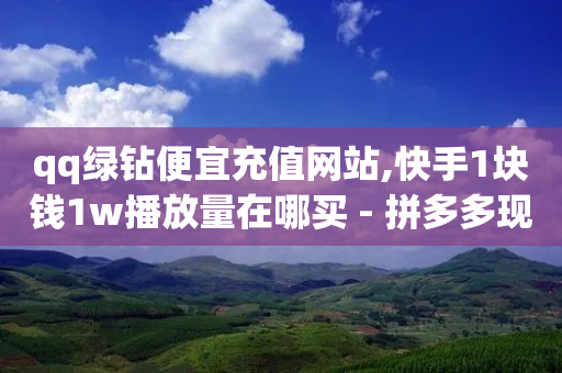 qq绿钻便宜充值网站,快手1块钱1w播放量在哪买 - 拼多多现金大转盘刷助力网站免费 - 拼多多5件礼品免费领取-第1张图片-靖非智能科技传媒