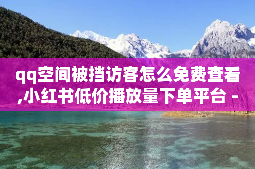 qq空间被挡访客怎么免费查看,小红书低价播放量下单平台 - 拼多多真人助力平台免费 - 拼多多网上买刀砍现金能成吗