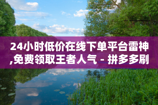 24小时低价在线下单平台雷神,免费领取王者人气 - 拼多多刷助力软件 - 爪刀最不能超过三个地方-第1张图片-靖非智能科技传媒