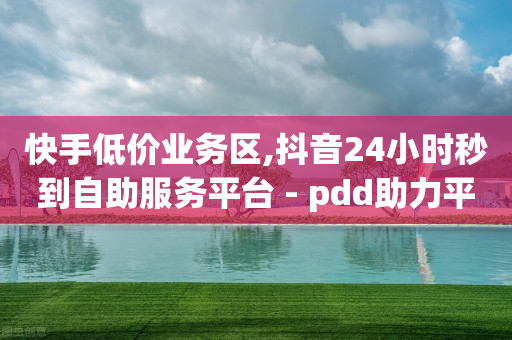 快手低价业务区,抖音24小时秒到自助服务平台 - pdd助力平台网站 - 拼多多降价助手入口链接-第1张图片-靖非智能科技传媒