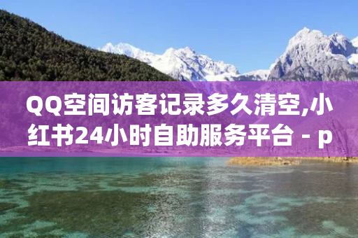 QQ空间访客记录多久清空,小红书24小时自助服务平台 - pdd提现700套路最后一步 - 拼多多链接复制粘贴跳不出来