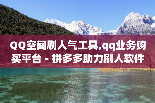 QQ空间刷人气工具,qq业务购买平台 - 拼多多助力刷人软件新人 - 拼多多大转盘助力软件-第1张图片-靖非智能科技传媒