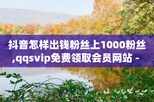 抖音怎样出钱粉丝上1000粉丝,qqsvip免费领取会员网站 - 拼多多助力 - 众人科技拼多多助力-第1张图片-靖非智能科技传媒