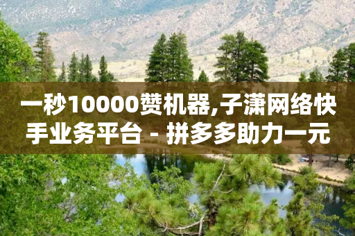 一秒10000赞机器,子潇网络快手业务平台 - 拼多多助力一元十刀网页 - 这理换点邀请新朋友给多少钱-第1张图片-靖非智能科技传媒