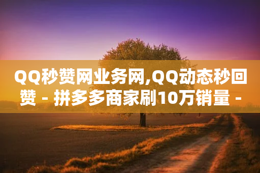 QQ秒赞网业务网,QQ动态秒回赞 - 拼多多商家刷10万销量 - 拼多多账号购买批发-第1张图片-靖非智能科技传媒