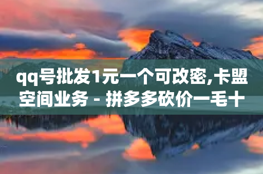 qq号批发1元一个可改密,卡盟空间业务 - 拼多多砍价一毛十刀网站靠谱吗 - 24小时自助下单云小店-第1张图片-靖非智能科技传媒