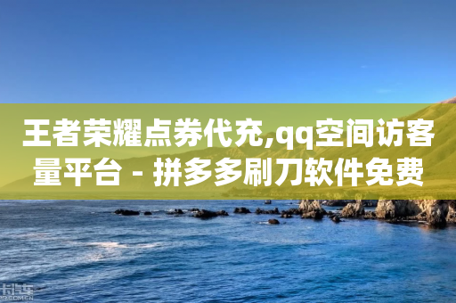 王者荣耀点券代充,qq空间访客量平台 - 拼多多刷刀软件免费版下载 - 拼多多标价888万是套路吗