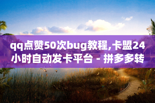 qq点赞50次bug教程,卡盟24小时自动发卡平台 - 拼多多转盘刷次数网站免费 - 微信红包群二维码免费加群-第1张图片-靖非智能科技传媒