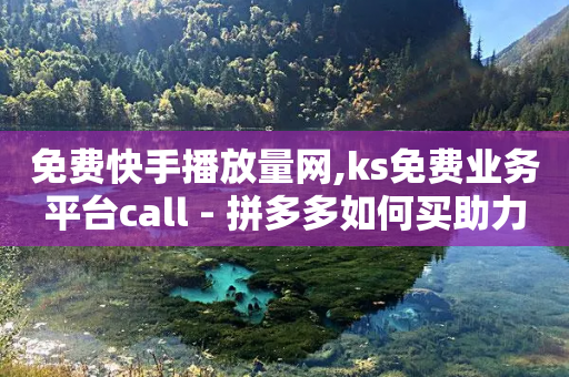 免费快手播放量网,ks免费业务平台call - 拼多多如何买助力 - 差10积分提现拼多多