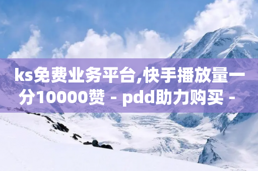 ks免费业务平台,快手播放量一分10000赞 - pdd助力购买 - 拼多多砍价一元10刀微信-第1张图片-靖非智能科技传媒