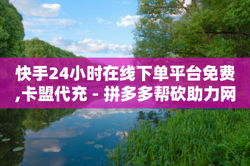 快手24小时在线下单平台免费,卡盟代充 - 拼多多帮砍助力网站 - 拼多多什么最好卖最冷门-第1张图片-靖非智能科技传媒