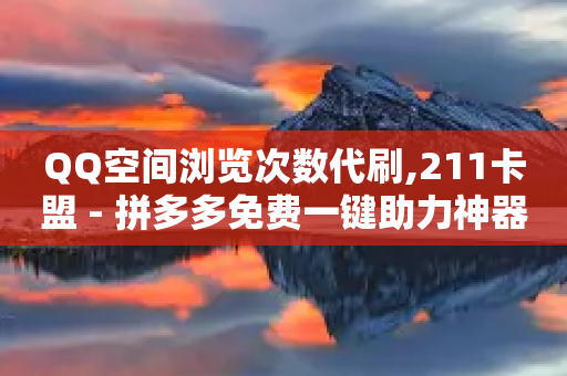 QQ空间浏览次数代刷,211卡盟 - 拼多多免费一键助力神器 - 拼多多免费领1件是真的吗