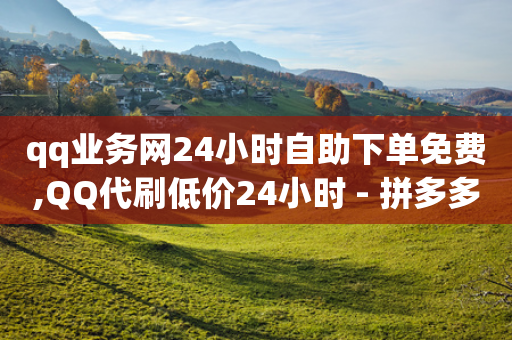 qq业务网24小时自助下单免费,QQ代刷低价24小时 - 拼多多刷助力网站新用户真人 - 拼多多助力大师