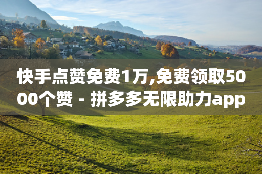 快手点赞免费1万,免费领取5000个赞 - 拼多多无限助力app - 拼多多文字口令