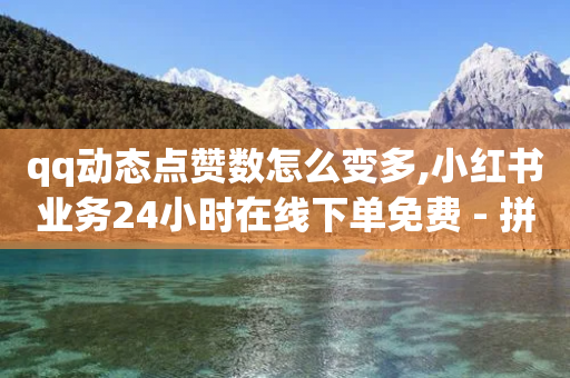 qq动态点赞数怎么变多,小红书业务24小时在线下单免费 - 拼多多砍价网站一元10刀 - 全网最低价业务平台官网