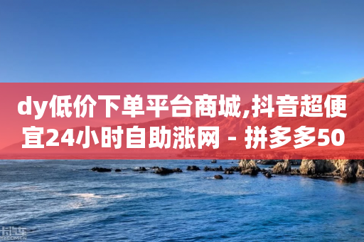 dy低价下单平台商城,抖音超便宜24小时自助涨网 - 拼多多500人互助群免费 - 拼多多现金大转盘客服电话