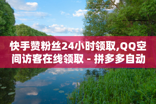 快手赞粉丝24小时领取,QQ空间访客在线领取 - 拼多多自动助力脚本 - 拼多多助力领礼品从哪里找