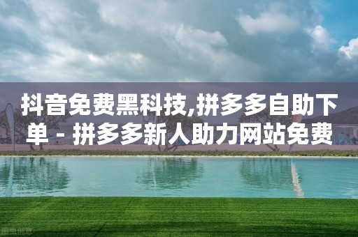 抖音免费黑科技,拼多多自助下单 - 拼多多新人助力网站免费 - 拼多多现金大转盘吞刀怎么办